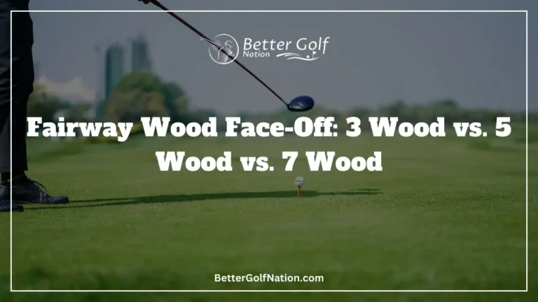 Fairway Wood Face-Off: 3 Wood vs. 5 Wood vs. 7 Wood